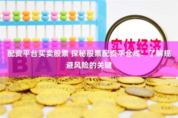 配资平台买卖股票 探秘股票配资平仓线：了解规避风险的关键