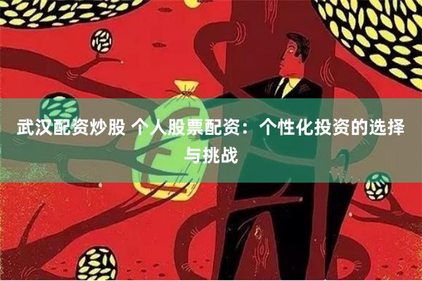 武汉配资炒股 个人股票配资：个性化投资的选择与挑战