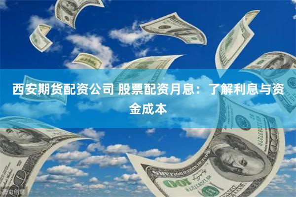 西安期货配资公司 股票配资月息：了解利息与资金成本