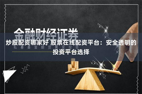 炒股配资哪家好 股票在线配资平台：安全透明的投资平台选择