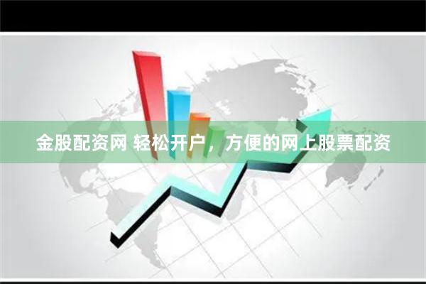 金股配资网 轻松开户，方便的网上股票配资