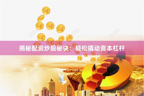 揭秘配资炒股秘诀:轻松撬动资本杠杆