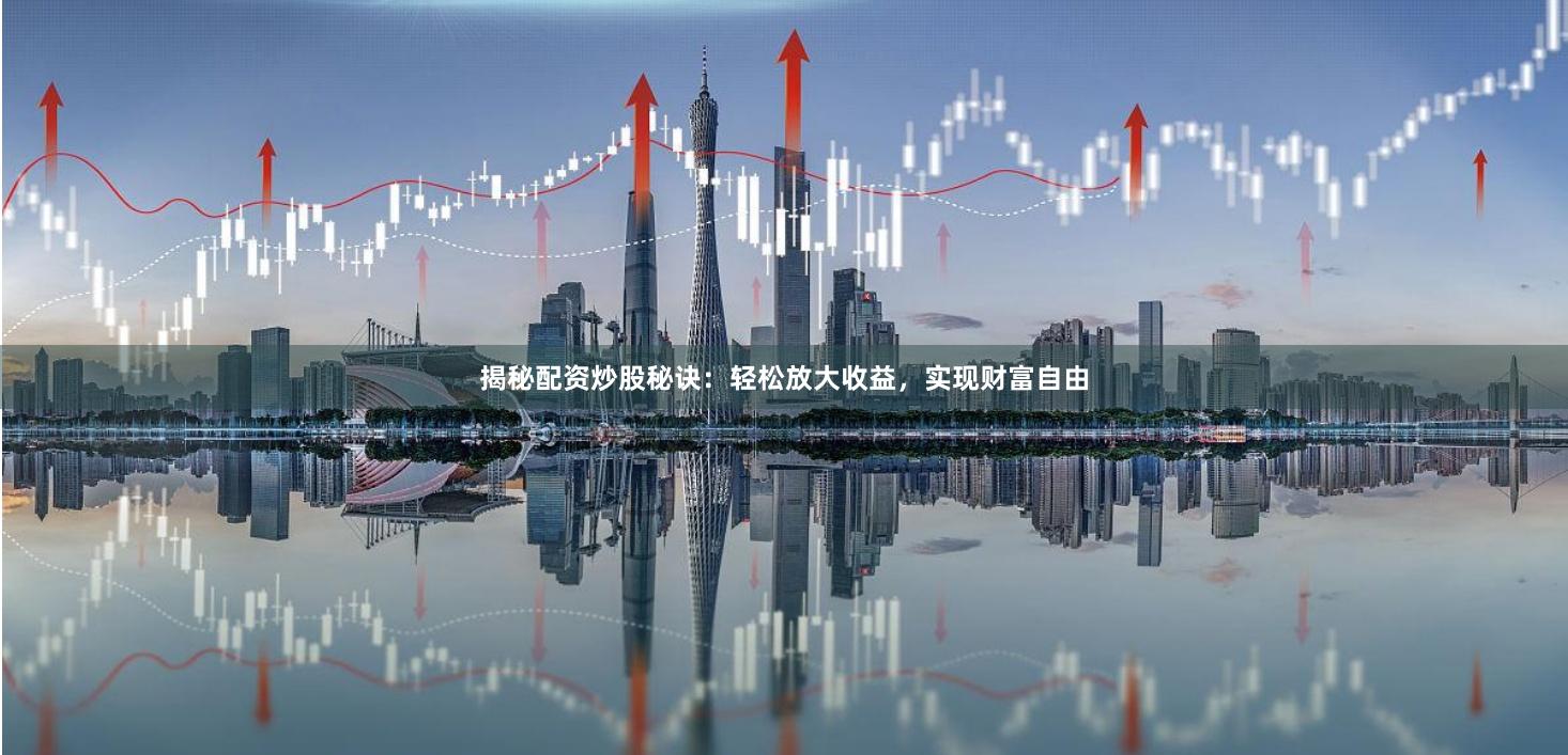 揭秘配资炒股秘诀:轻松放大收益,实现财富自由