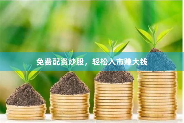 免费配资炒股,轻松入市赚大钱
