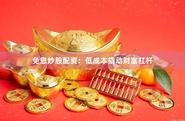 免息炒股配资:低成本撬动财富杠杆