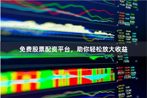 免费股票配资平台,助你轻松放大收益