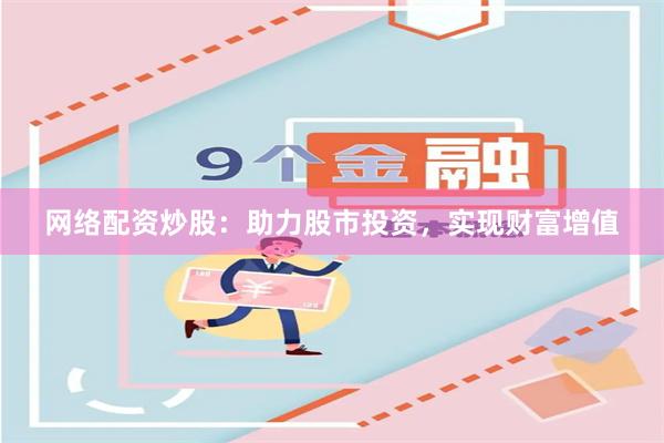 网络配资炒股:助力股市投资,实现财富增值
