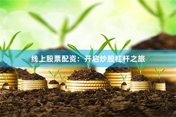 线上股票配资:开启炒股杠杆之旅