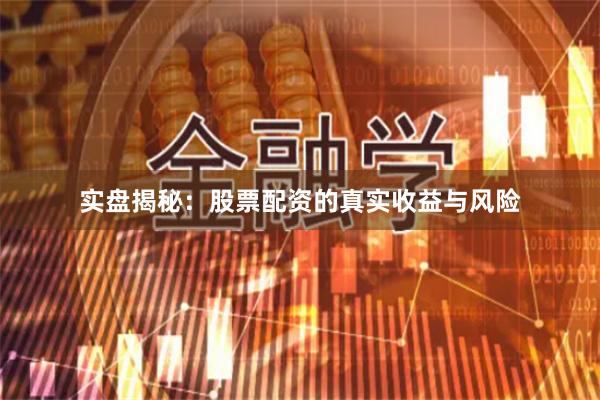 实盘揭秘:股票配资的真实收益与风险