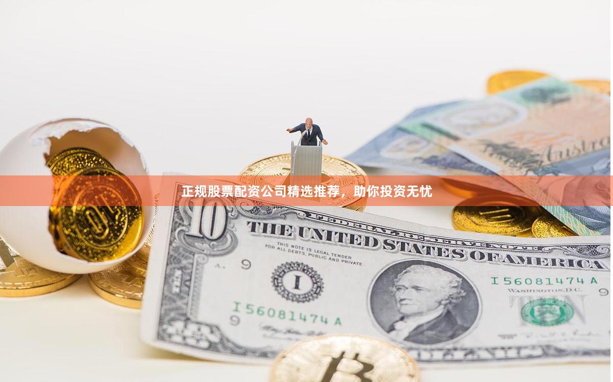 正规股票配资公司精选推荐,助你投资无忧