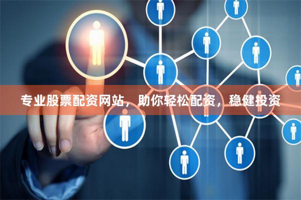 专业股票配资网站,助你轻松配资,稳健投资