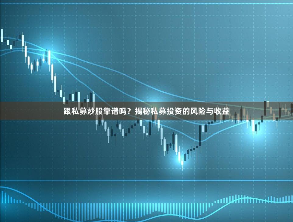 跟私募炒股靠谱吗？揭秘私募投资的风险与收益