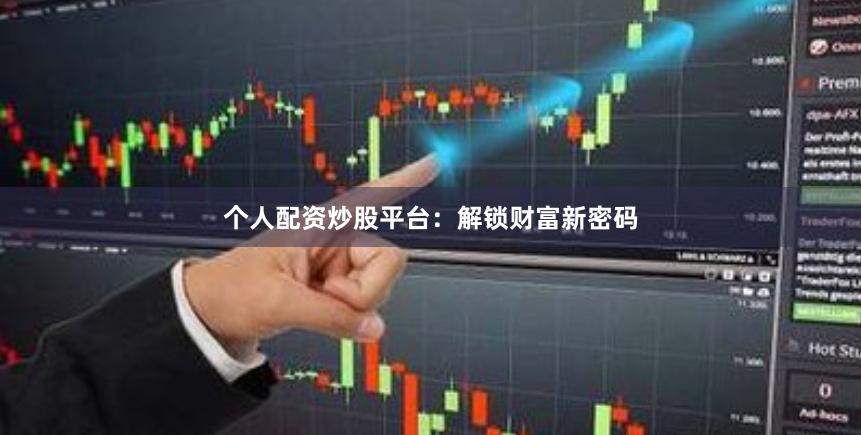 个人配资炒股平台：解锁财富新密码