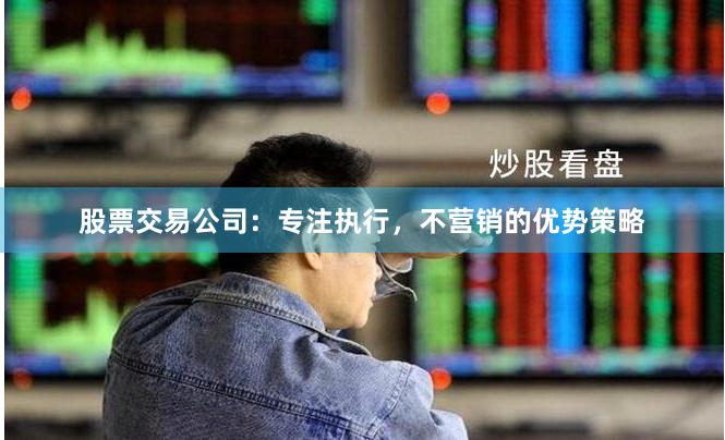 股票交易公司：专注执行，不营销的优势策略