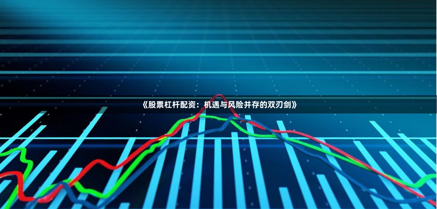 《股票杠杆配资:机遇与风险并存的双刃剑》