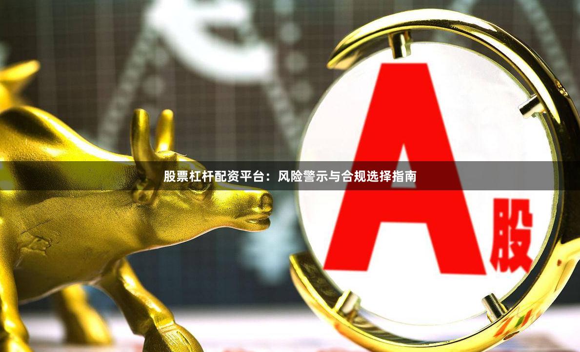 股票杠杆配资平台:风险警示与合规选择指南