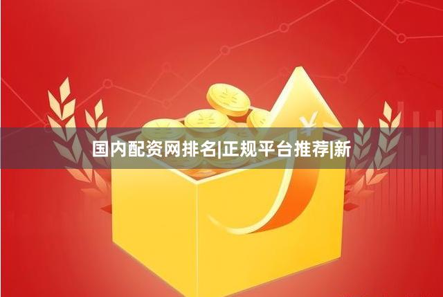 国内配资网排名|正规平台推荐|新