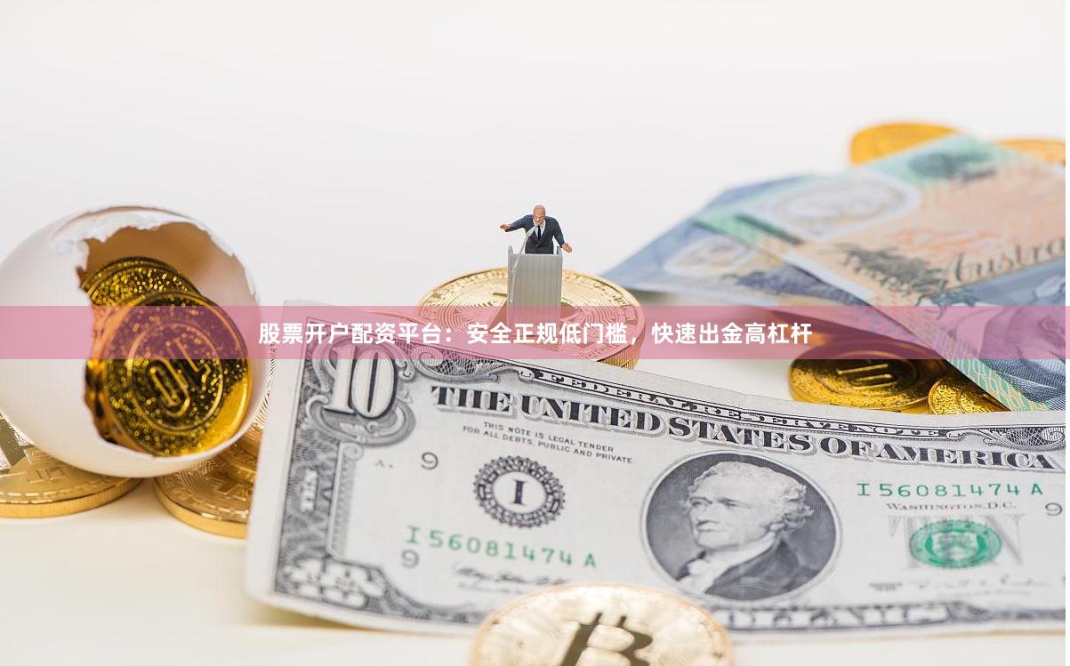 股票开户配资平台：安全正规低门槛，快速出金高杠杆