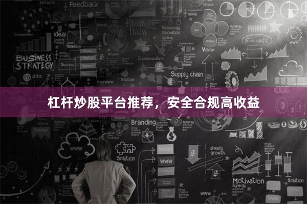 杠杆炒股平台推荐,安全合规高收益