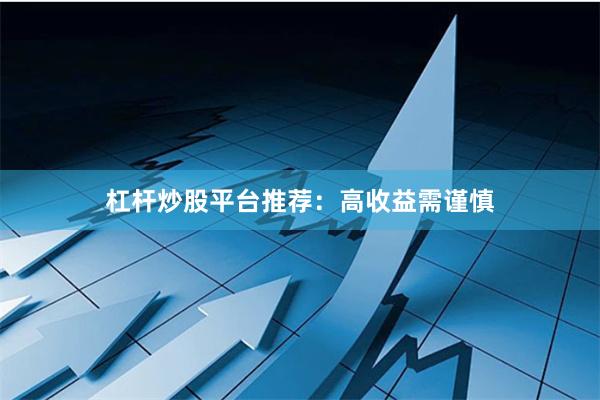 杠杆炒股平台推荐：高收益需谨慎