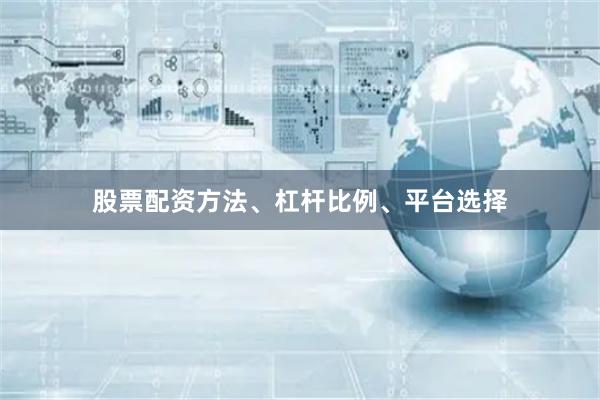 股票配资方法、杠杆比例、平台选择