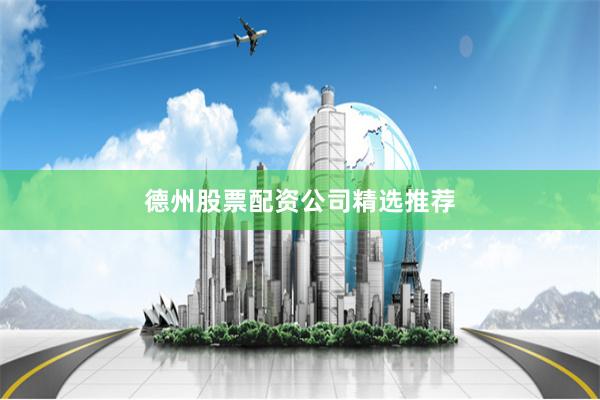 德州股票配资公司精选推荐
