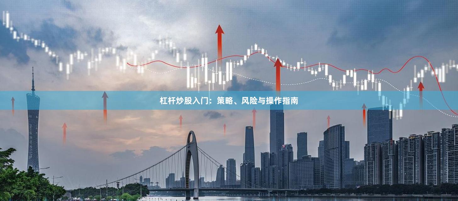 杠杆炒股入门：策略、风险与操作指南