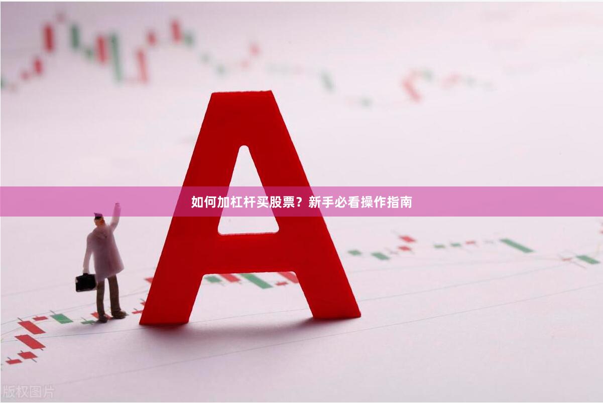 如何加杠杆买股票？新手必看操作指南