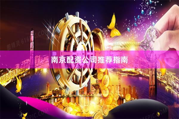 南京配资公司推荐指南