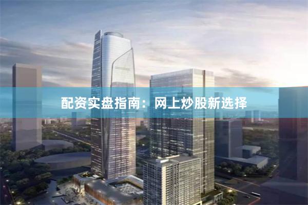 配资实盘指南：网上炒股新选择