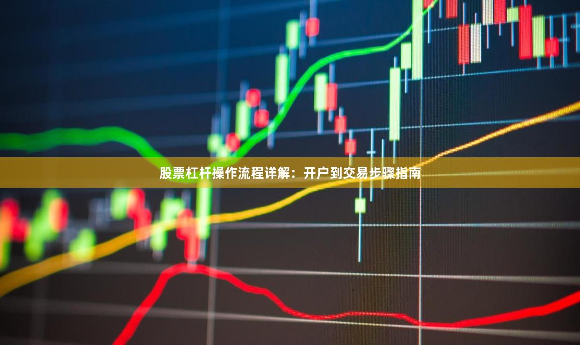 股票杠杆操作流程详解：开户到交易步骤指南