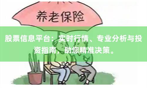 股票信息平台：实时行情、专业分析与投资指南，助您精准决策。