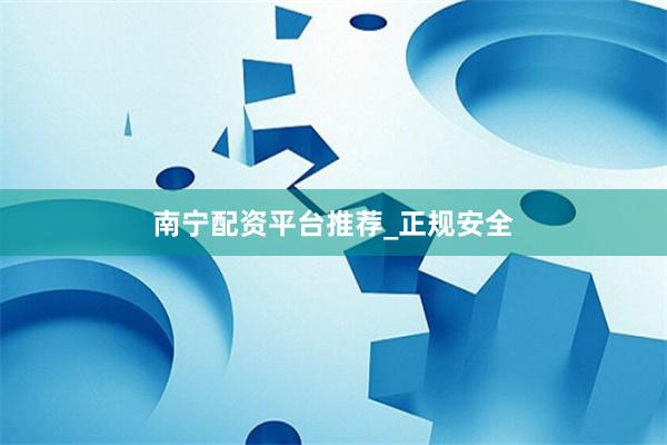 南宁配资平台推荐_正规安全