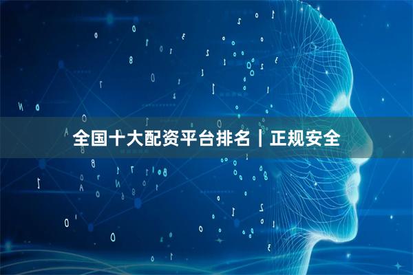 全国十大配资平台排名｜正规安全