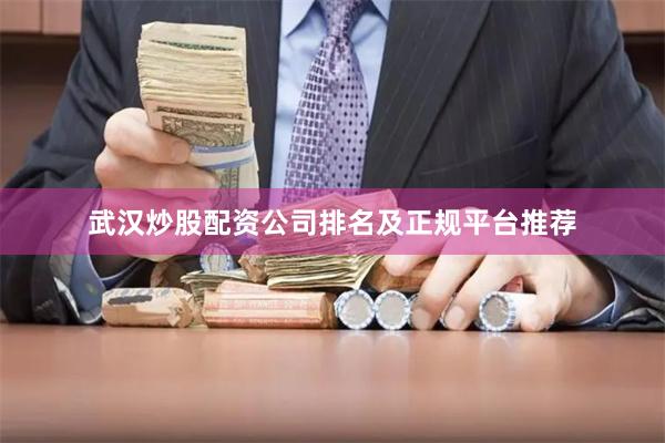 武汉炒股配资公司排名及正规平台推荐