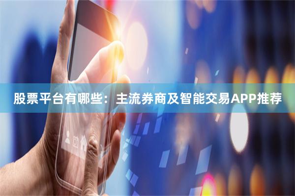 股票平台有哪些:主流券商及智能交易APP推荐
